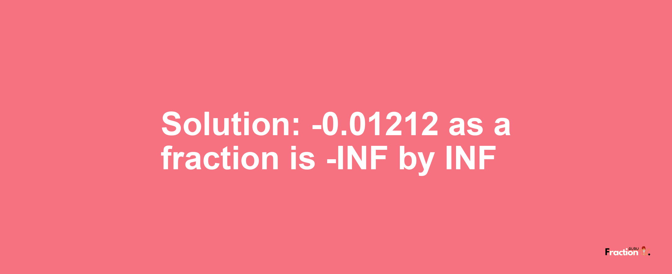 Solution:-0.01212 as a fraction is -INF/INF